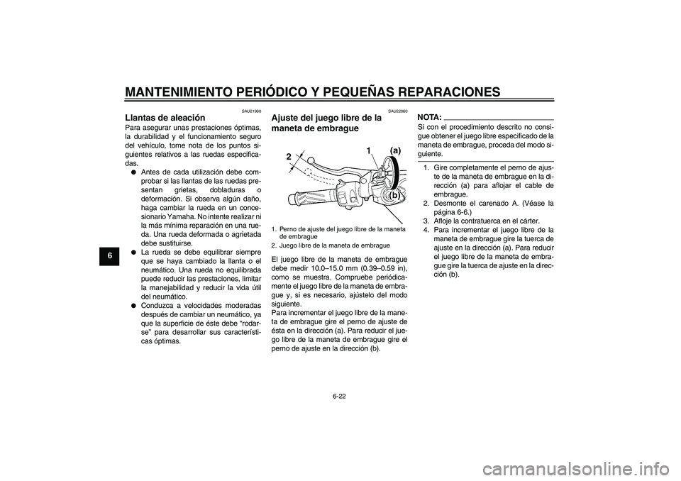 YAMAHA YZF-R6 2005  Manuale de Empleo (in Spanish) MANTENIMIENTO PERIÓDICO Y PEQUEÑAS REPARACIONES
6-22
6
SAU21960
Llantas de aleación Para asegurar unas prestaciones óptimas,
la durabilidad y el funcionamiento seguro
del vehículo, tome nota de l