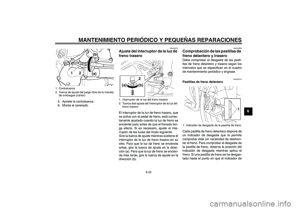 YAMAHA YZF-R6 2005  Manuale de Empleo (in Spanish) MANTENIMIENTO PERIÓDICO Y PEQUEÑAS REPARACIONES
6-23
6
5. Apriete la contratuerca.
6. Monte el carenado.
SAU22270
Ajuste del interruptor de la luz de 
freno trasero El interruptor de la luz de freno