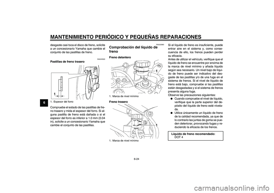 YAMAHA YZF-R6 2005  Manuale de Empleo (in Spanish) MANTENIMIENTO PERIÓDICO Y PEQUEÑAS REPARACIONES
6-24
6
desgaste casi toca el disco de freno, solicite
a un concesionario Yamaha que cambie el
conjunto de las pastillas de freno.
SAU22500
Pastillas d