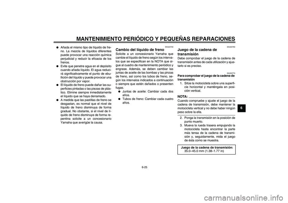 YAMAHA YZF-R6 2005  Manuale de Empleo (in Spanish) MANTENIMIENTO PERIÓDICO Y PEQUEÑAS REPARACIONES
6-25
6

Añada el mismo tipo de líquido de fre-
no. La mezcla de líquidos diferentes
puede provocar una reacción química
perjudicial y reducir la