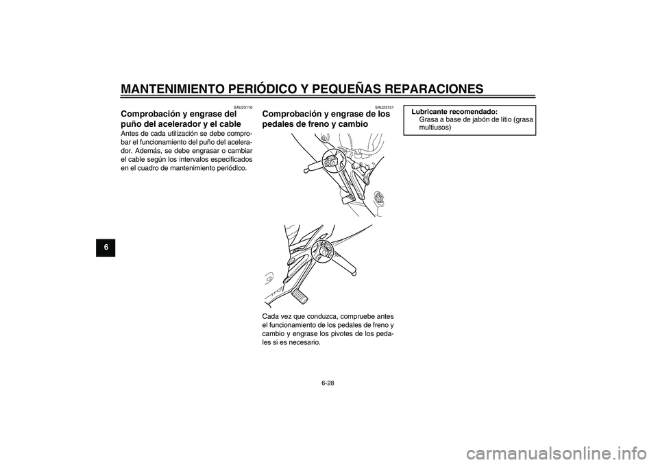 YAMAHA YZF-R6 2005  Manuale de Empleo (in Spanish) MANTENIMIENTO PERIÓDICO Y PEQUEÑAS REPARACIONES
6-28
6
SAU23110
Comprobación y engrase del 
puño del acelerador y el cable Antes de cada utilización se debe compro-
bar el funcionamiento del puñ
