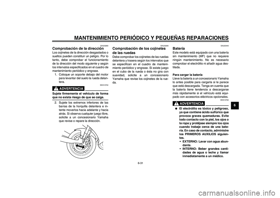 YAMAHA YZF-R6 2005  Manuale de Empleo (in Spanish) MANTENIMIENTO PERIÓDICO Y PEQUEÑAS REPARACIONES
6-31
6
SAU23280
Comprobación de la dirección Los cojinetes de la dirección desgastados o
sueltos pueden constituir un peligro. Por lo
tanto, debe c