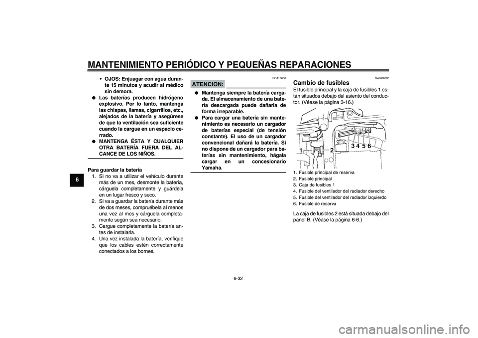 YAMAHA YZF-R6 2005  Manuale de Empleo (in Spanish) MANTENIMIENTO PERIÓDICO Y PEQUEÑAS REPARACIONES
6-32
6
OJOS: Enjuagar con agua duran-
te 15 minutos y acudir al médico
sin demora.

Las baterías producen hidrógeno
explosivo. Por lo tanto, mant
