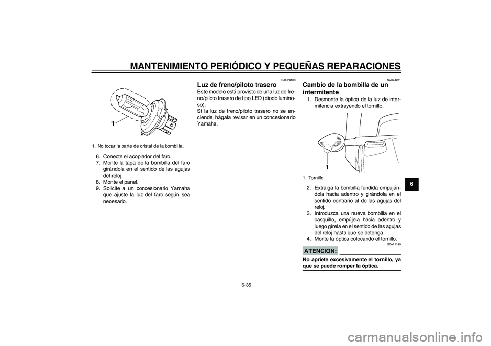YAMAHA YZF-R6 2005  Manuale de Empleo (in Spanish) MANTENIMIENTO PERIÓDICO Y PEQUEÑAS REPARACIONES
6-35
6
6. Conecte el acoplador del faro.
7. Monte la tapa de la bombilla del faro
girándola en el sentido de las agujas
del reloj.
8. Monte el panel.