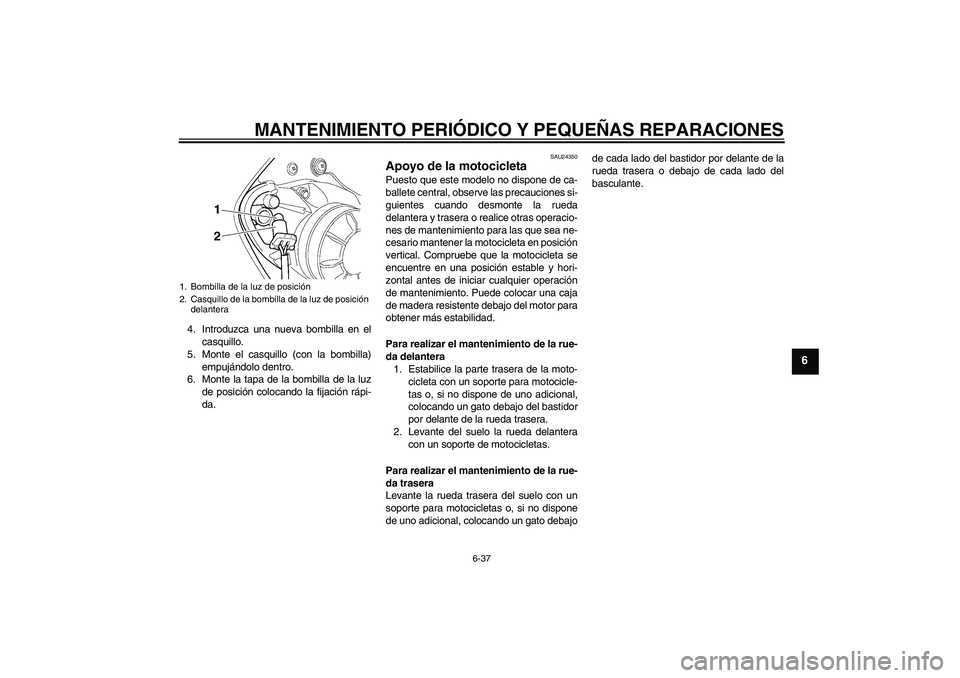 YAMAHA YZF-R6 2005  Manuale de Empleo (in Spanish) MANTENIMIENTO PERIÓDICO Y PEQUEÑAS REPARACIONES
6-37
6
4. Introduzca una nueva bombilla en el
casquillo.
5. Monte el casquillo (con la bombilla)
empujándolo dentro.
6. Monte la tapa de la bombilla 