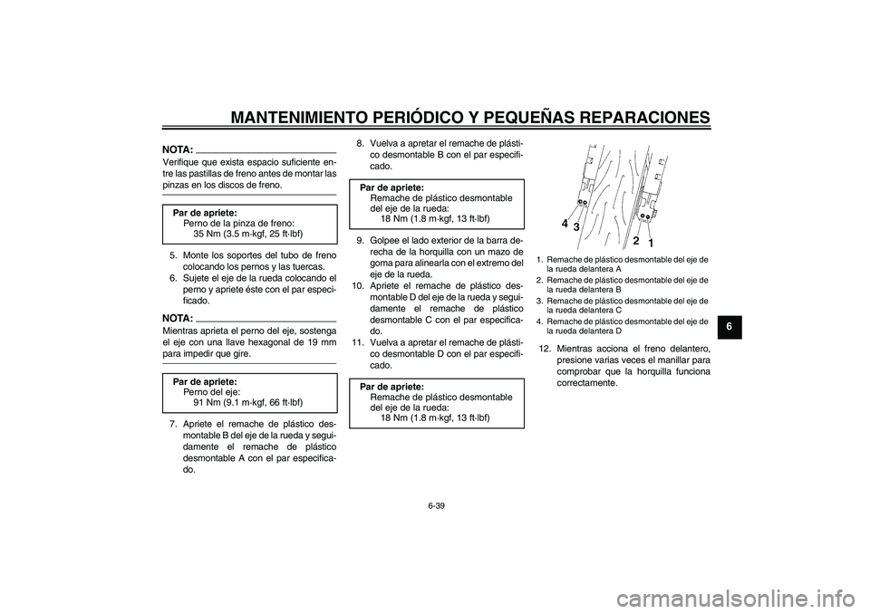 YAMAHA YZF-R6 2005  Manuale de Empleo (in Spanish) MANTENIMIENTO PERIÓDICO Y PEQUEÑAS REPARACIONES
6-39
6
NOTA:Verifique que exista espacio suficiente en-
tre las pastillas de freno antes de montar laspinzas en los discos de freno.
5. Monte los sopo