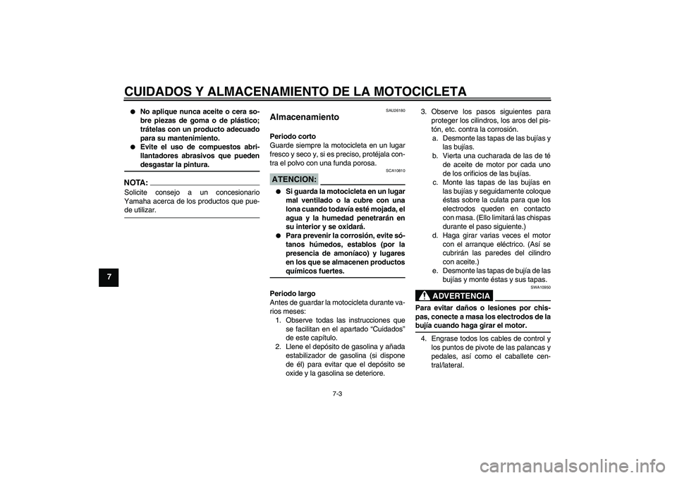 YAMAHA YZF-R6 2005  Manuale de Empleo (in Spanish) CUIDADOS Y ALMACENAMIENTO DE LA MOTOCICLETA
7-3
7

No aplique nunca aceite o cera so-
bre piezas de goma o de plástico;
trátelas con un producto adecuado
para su mantenimiento.

Evite el uso de co
