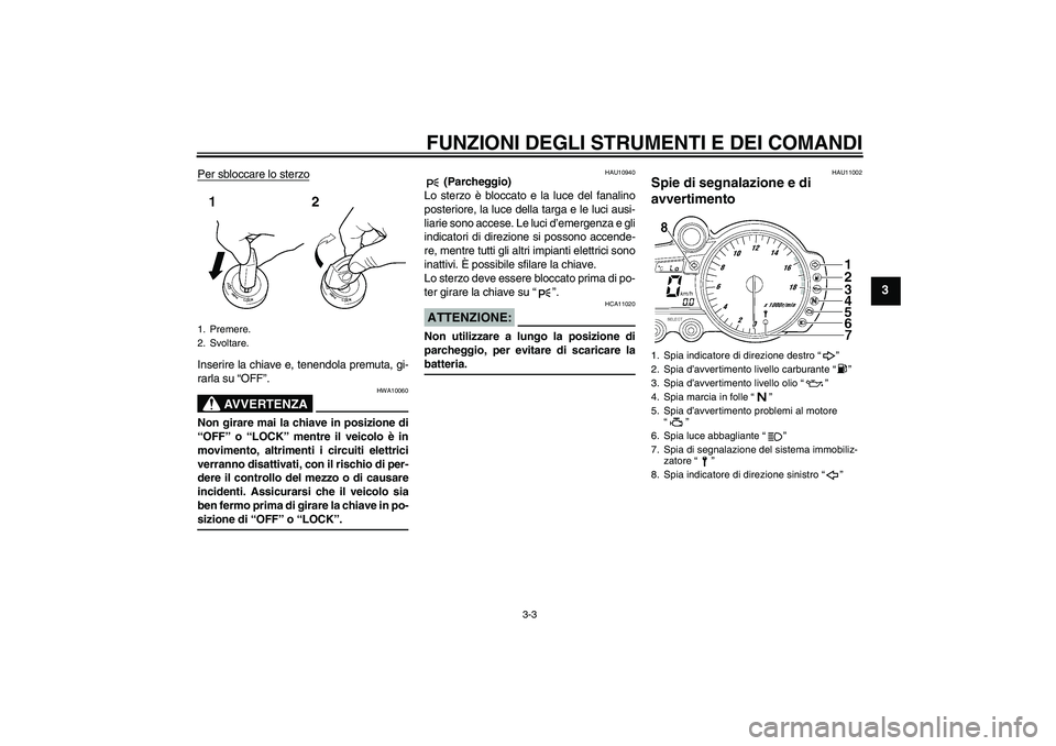 YAMAHA YZF-R6 2005  Manuale duso (in Italian) FUNZIONI DEGLI STRUMENTI E DEI COMANDI
3-3
3
Per sbloccare lo sterzoInserire la chiave e, tenendola premuta, gi-
rarla su “OFF”.
AVVERTENZA
HWA10060
Non girare mai la chiave in posizione di
“OFF