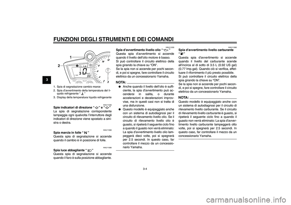 YAMAHA YZF-R6 2005  Manuale duso (in Italian) FUNZIONI DEGLI STRUMENTI E DEI COMANDI
3-4
3
HAU11030
Spie indicatori di direzione “” e “” 
La spia di segnalazione corrispondente
lampeggia ogni qualvolta l’interruttore degli
indicatori di