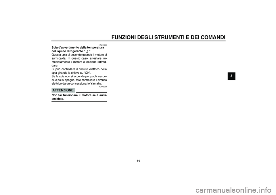 YAMAHA YZF-R6 2005  Manuale duso (in Italian) FUNZIONI DEGLI STRUMENTI E DEI COMANDI
3-5
3
HAU11422
Spia d’avvertimento della temperatura 
del liquido refrigerante “” 
Questa spia si accende quando il motore si
surriscalda. In questo caso, 