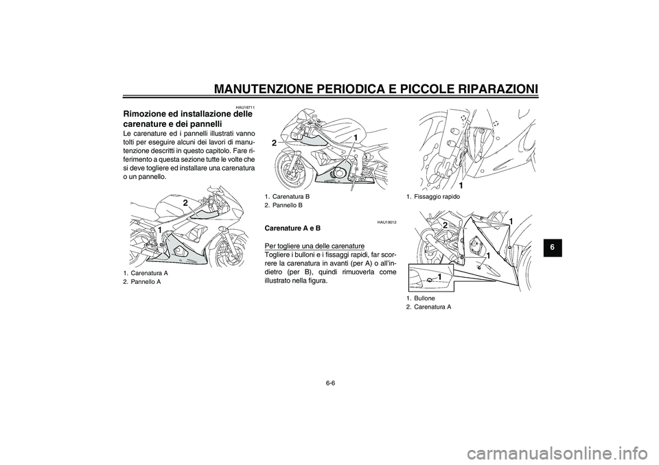YAMAHA YZF-R6 2005  Manuale duso (in Italian) MANUTENZIONE PERIODICA E PICCOLE RIPARAZIONI
6-6
6
HAU18711
Rimozione ed installazione delle 
carenature e dei pannelli Le carenature ed i pannelli illustrati vanno
tolti per eseguire alcuni dei lavor