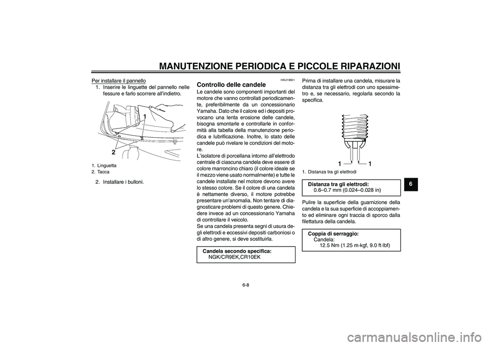 YAMAHA YZF-R6 2005  Manuale duso (in Italian) MANUTENZIONE PERIODICA E PICCOLE RIPARAZIONI
6-8
6
Per installare il pannello1. Inserire le linguette del pannello nelle
fessure e farlo scorrere all’indietro.
2. Installare i bulloni.
HAU19651
Cont