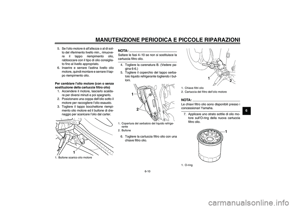 YAMAHA YZF-R6 2005  Manuale duso (in Italian) MANUTENZIONE PERIODICA E PICCOLE RIPARAZIONI
6-10
6
5. Se l’olio motore è all’altezza o al di sot-
to del riferimento livello min., rimuove-
re il tappo riempimento olio,
rabboccare con il tipo d