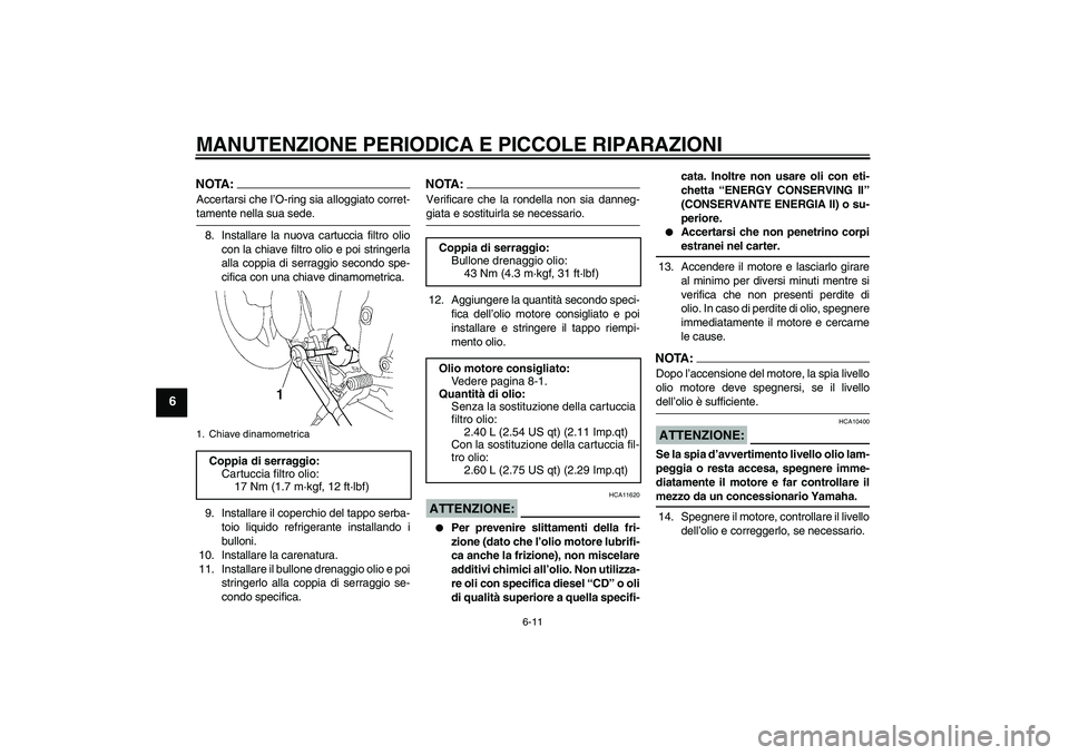 YAMAHA YZF-R6 2005  Manuale duso (in Italian) MANUTENZIONE PERIODICA E PICCOLE RIPARAZIONI
6-11
6
NOTA:Accertarsi che l’O-ring sia alloggiato corret-tamente nella sua sede.
8. Installare la nuova cartuccia filtro olio
con la chiave filtro olio 