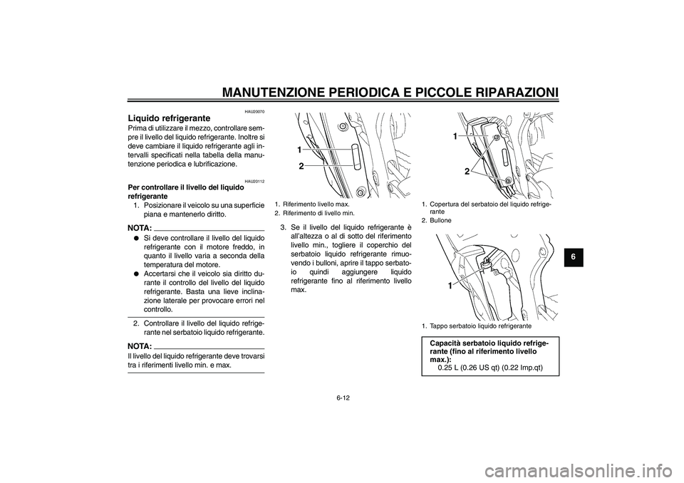 YAMAHA YZF-R6 2005  Manuale duso (in Italian) MANUTENZIONE PERIODICA E PICCOLE RIPARAZIONI
6-12
6
HAU20070
Liquido refrigerante Prima di utilizzare il mezzo, controllare sem-
pre il livello del liquido refrigerante. Inoltre si
deve cambiare il li