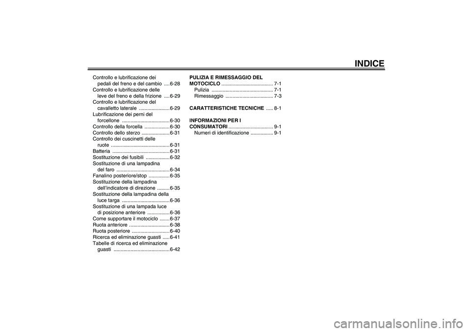 YAMAHA YZF-R6 2005  Manuale duso (in Italian) INDICE
Controllo e lubrificazione dei 
pedali del freno e del cambio  .... 6-28
Controllo e lubrificazione delle 
leve del freno e della frizione  .... 6-29
Controllo e lubrificazione del 
cavalletto 