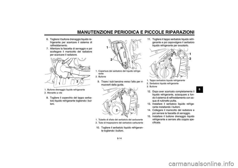 YAMAHA YZF-R6 2005  Manuale duso (in Italian) MANUTENZIONE PERIODICA E PICCOLE RIPARAZIONI
6-14
6
6. Togliere il bullone drenaggio liquido re-
frigerante per scaricare il sistema di
raffreddamento.
7. Allentare la fascetta di serraggio e poi
scol