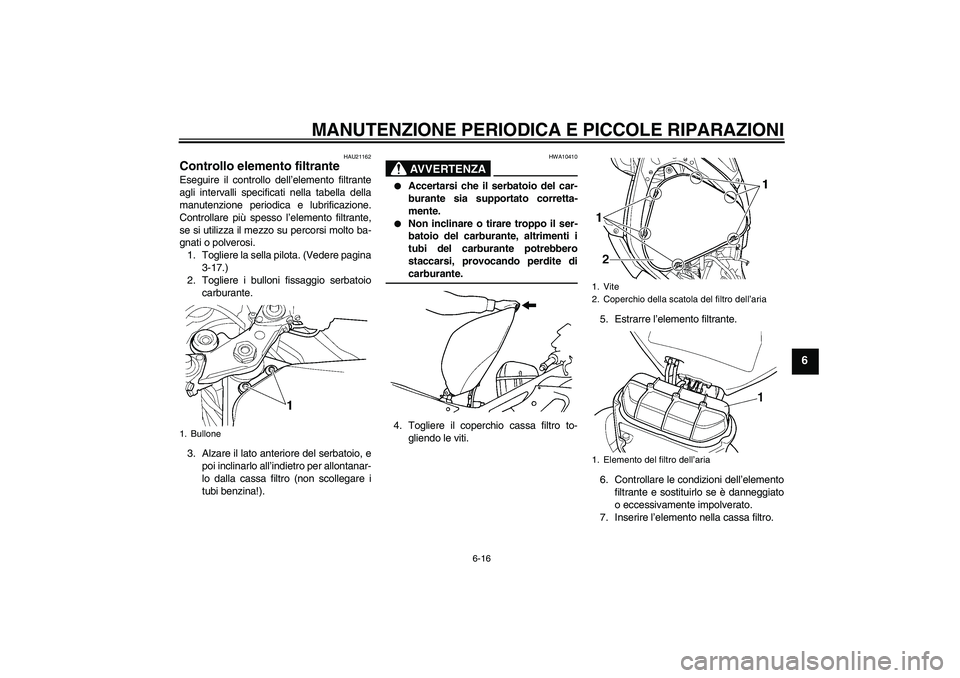 YAMAHA YZF-R6 2005  Manuale duso (in Italian) MANUTENZIONE PERIODICA E PICCOLE RIPARAZIONI
6-16
6
HAU21162
Controllo elemento filtrante Eseguire il controllo dell’elemento filtrante
agli intervalli specificati nella tabella della
manutenzione p