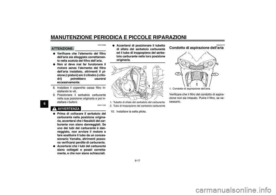 YAMAHA YZF-R6 2005  Manuale duso (in Italian) MANUTENZIONE PERIODICA E PICCOLE RIPARAZIONI
6-17
6
ATTENZIONE:
HCA10480

Verificare che l’elemento del filtro
dell’aria sia alloggiato correttamen-
te nella scatola del filtro dell’aria.

Non