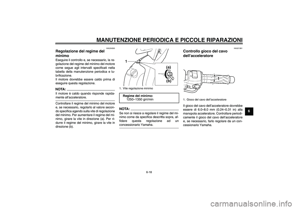 YAMAHA YZF-R6 2005  Manuale duso (in Italian) MANUTENZIONE PERIODICA E PICCOLE RIPARAZIONI
6-18
6
HAU34300
Regolazione del regime del 
minimo Eseguire il controllo e, se necessario, la re-
golazione del regime del minimo del motore
come segue agl