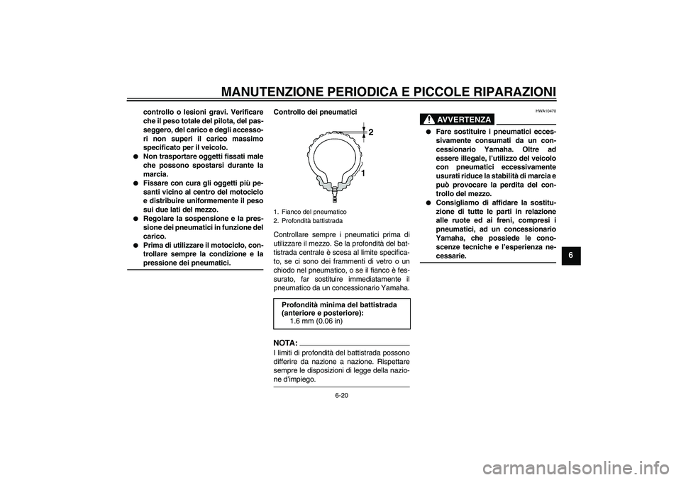 YAMAHA YZF-R6 2005  Manuale duso (in Italian) MANUTENZIONE PERIODICA E PICCOLE RIPARAZIONI
6-20
6
controllo o lesioni gravi. Verificare
che il peso totale del pilota, del pas-
seggero, del carico e degli accesso-
ri non superi il carico massimo
s