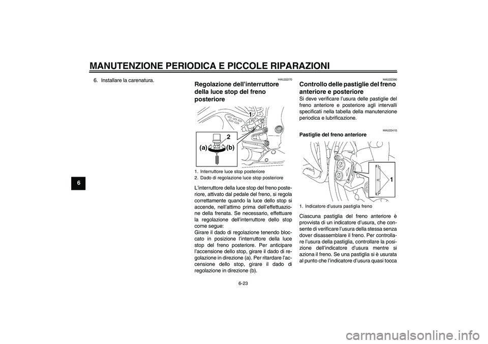 YAMAHA YZF-R6 2005  Manuale duso (in Italian) MANUTENZIONE PERIODICA E PICCOLE RIPARAZIONI
6-23
6
6. Installare la carenatura.
HAU22270
Regolazione dell’interruttore 
della luce stop del freno 
posteriore L’interruttore della luce stop del fr