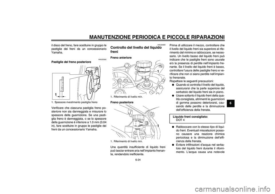 YAMAHA YZF-R6 2005  Manuale duso (in Italian) MANUTENZIONE PERIODICA E PICCOLE RIPARAZIONI
6-24
6
il disco del freno, fare sostituire in gruppo le
pastiglie dei freni da un concessionario
Yamaha.
HAU22500
Pastiglie del freno posteriore
Verificare
