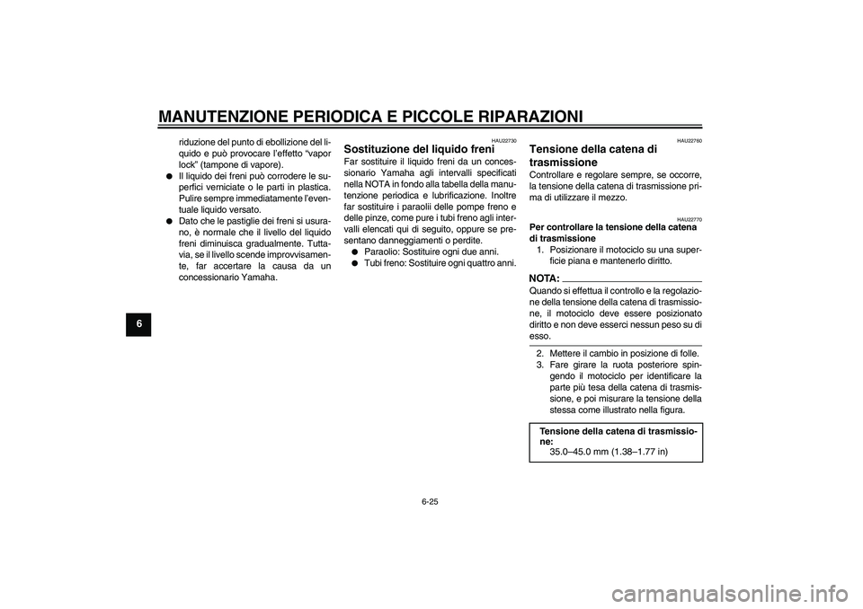 YAMAHA YZF-R6 2005  Manuale duso (in Italian) MANUTENZIONE PERIODICA E PICCOLE RIPARAZIONI
6-25
6
riduzione del punto di ebollizione del li-
quido e può provocare l’effetto “vapor
lock” (tampone di vapore).

Il liquido dei freni può corr