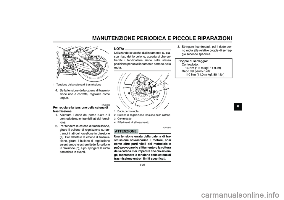YAMAHA YZF-R6 2005  Manuale duso (in Italian) MANUTENZIONE PERIODICA E PICCOLE RIPARAZIONI
6-26
6
4. Se la tensione della catena di trasmis-
sione non è corretta, regolarla come
segue.
HAU34310
Per regolare la tensione della catena di 
trasmissi