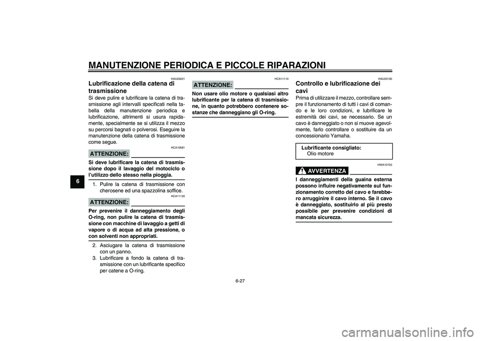 YAMAHA YZF-R6 2005  Manuale duso (in Italian) MANUTENZIONE PERIODICA E PICCOLE RIPARAZIONI
6-27
6
HAU23021
Lubrificazione della catena di 
trasmissione Si deve pulire e lubrificare la catena di tra-
smissione agli intervalli specificati nella ta-