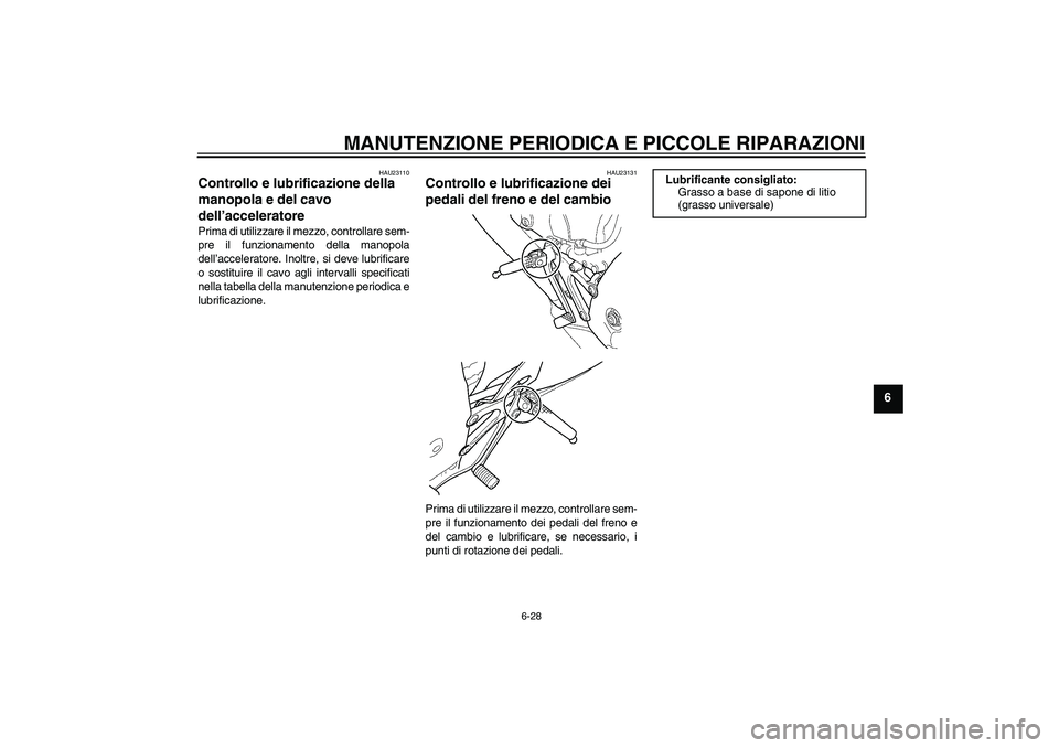 YAMAHA YZF-R6 2005  Manuale duso (in Italian) MANUTENZIONE PERIODICA E PICCOLE RIPARAZIONI
6-28
6
HAU23110
Controllo e lubrificazione della 
manopola e del cavo 
dell’acceleratore Prima di utilizzare il mezzo, controllare sem-
pre il funzioname