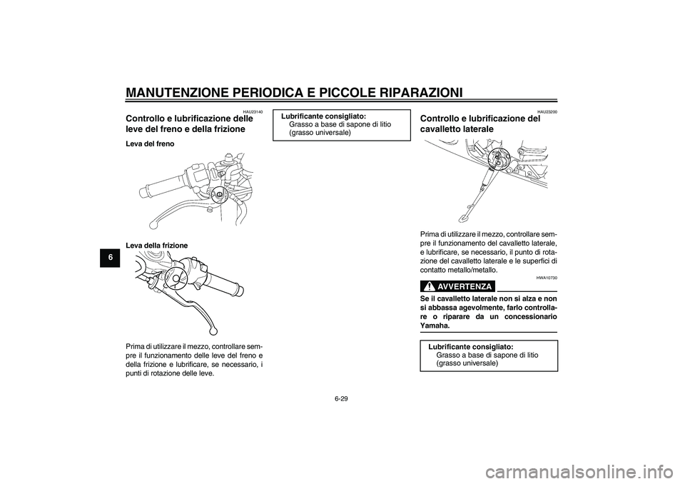 YAMAHA YZF-R6 2005  Manuale duso (in Italian) MANUTENZIONE PERIODICA E PICCOLE RIPARAZIONI
6-29
6
HAU23140
Controllo e lubrificazione delle 
leve del freno e della frizione Leva del freno
Leva della frizione
Prima di utilizzare il mezzo, controll