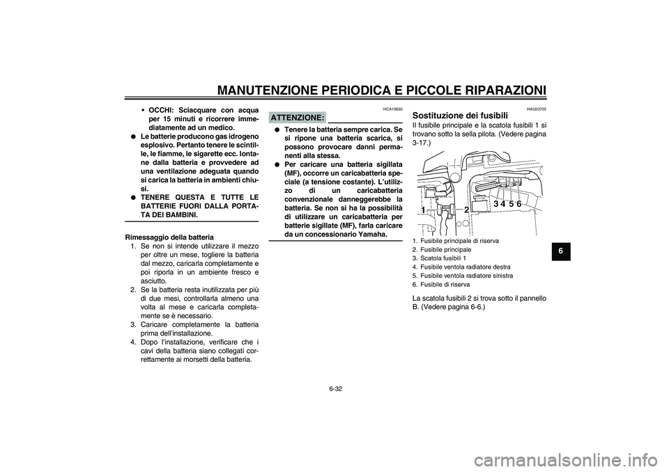YAMAHA YZF-R6 2005  Manuale duso (in Italian) MANUTENZIONE PERIODICA E PICCOLE RIPARAZIONI
6-32
6
OCCHI: Sciacquare con acqua
per 15 minuti e ricorrere imme-
diatamente ad un medico.

Le batterie producono gas idrogeno
esplosivo. Pertanto tener
