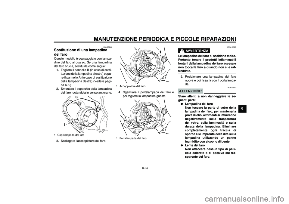 YAMAHA YZF-R6 2005  Manuale duso (in Italian) MANUTENZIONE PERIODICA E PICCOLE RIPARAZIONI
6-34
6
HAU23940
Sostituzione di una lampadina 
del faro Questo modello è equipaggiato con lampa-
dine del faro al quarzo. Se una lampadina
del faro brucia