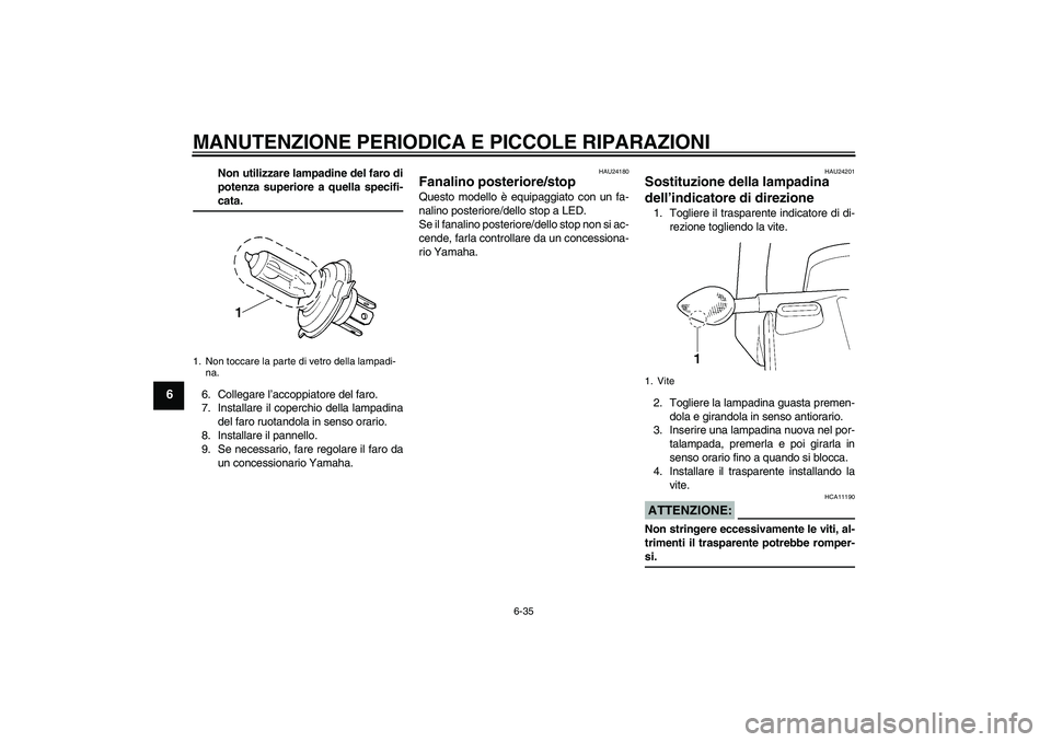 YAMAHA YZF-R6 2005  Manuale duso (in Italian) MANUTENZIONE PERIODICA E PICCOLE RIPARAZIONI
6-35
6
Non utilizzare lampadine del faro di
potenza superiore a quella specifi-cata.
6. Collegare l’accoppiatore del faro.
7. Installare il coperchio del