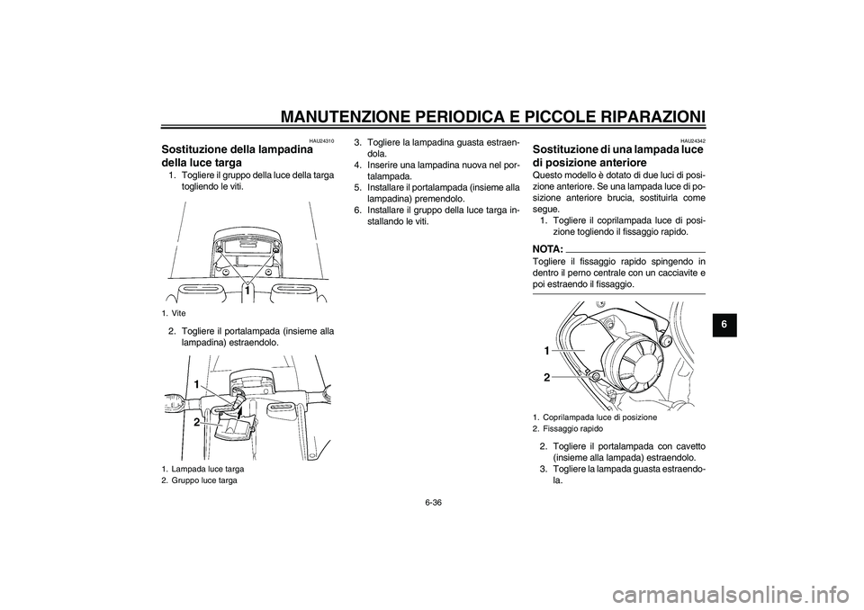 YAMAHA YZF-R6 2005  Manuale duso (in Italian) MANUTENZIONE PERIODICA E PICCOLE RIPARAZIONI
6-36
6
HAU24310
Sostituzione della lampadina 
della luce targa 1. Togliere il gruppo della luce della targa
togliendo le viti.
2. Togliere il portalampada 