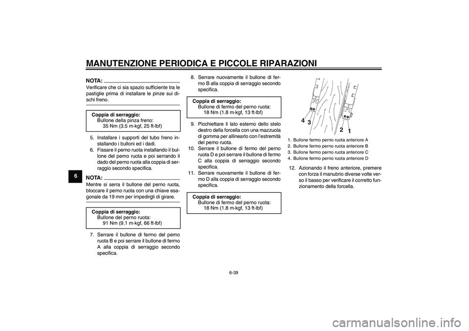 YAMAHA YZF-R6 2005  Manuale duso (in Italian) MANUTENZIONE PERIODICA E PICCOLE RIPARAZIONI
6-39
6
NOTA:Verificare che ci sia spazio sufficiente tra le
pastiglie prima di installare le pinze sui di-schi freno.
5. Installare i supporti del tubo fre