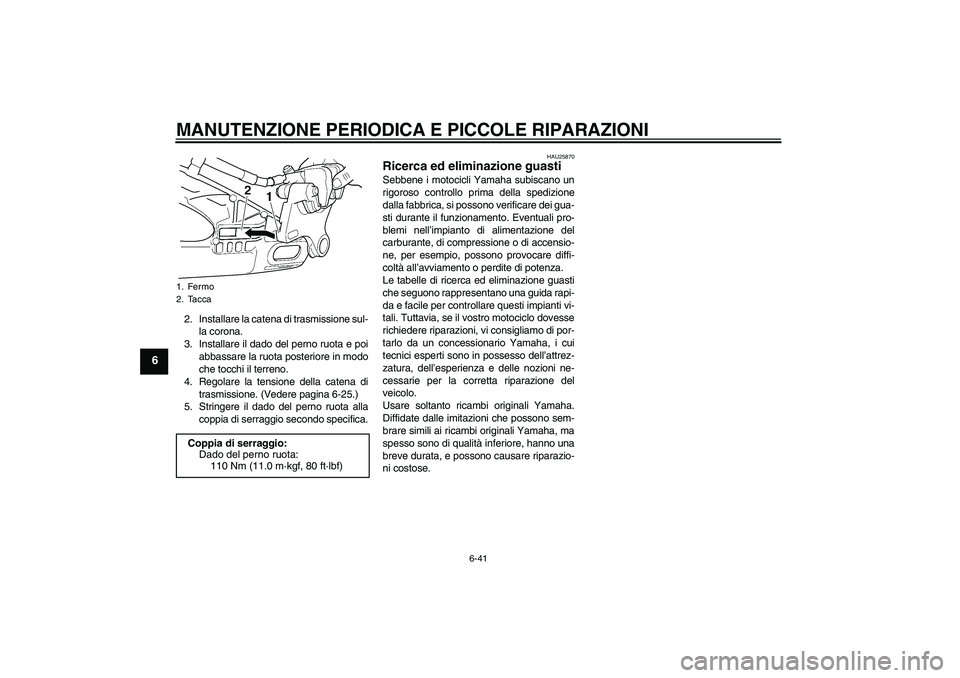 YAMAHA YZF-R6 2005  Manuale duso (in Italian) MANUTENZIONE PERIODICA E PICCOLE RIPARAZIONI
6-41
6
2. Installare la catena di trasmissione sul-
la corona.
3. Installare il dado del perno ruota e poi
abbassare la ruota posteriore in modo
che tocchi