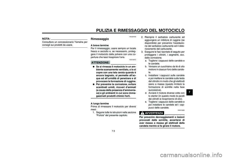 YAMAHA YZF-R6 2005 Manuale duso (in Italian) PULIZIA E RIMESSAGGIO DEL MOTOCICLO
7-3
7
NOTA:Consultare un concessionario Yamaha perconsigli sui prodotti da usare.
HAU26180
Rimessaggio A breve termine
Per il rimessaggio, usare sempre un locale
fr YAMAHA YZF-R6 2005 Manuale duso (in Italian) PULIZIA E RIMESSAGGIO DEL MOTOCICLO
7-3
7
NOTA:Consultare un concessionario Yamaha perconsigli sui prodotti da usare.
HAU26180
Rimessaggio A breve termine
Per il rimessaggio, usare sempre un locale
fr