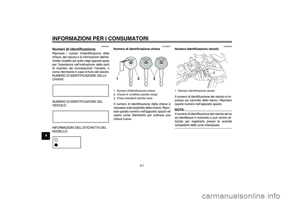 YAMAHA YZF-R6 2005 Manuale duso (in Italian) INFORMAZIONI PER I CONSUMATORI
9-1
9
HAU26351
Numeri di identificazione Riportare i numeri d’identificazione della
chiave, del veicolo e le informazioni dell’eti-
chetta modello qui sotto negli ap YAMAHA YZF-R6 2005 Manuale duso (in Italian) INFORMAZIONI PER I CONSUMATORI
9-1
9
HAU26351
Numeri di identificazione Riportare i numeri d’identificazione della
chiave, del veicolo e le informazioni dell’eti-
chetta modello qui sotto negli ap