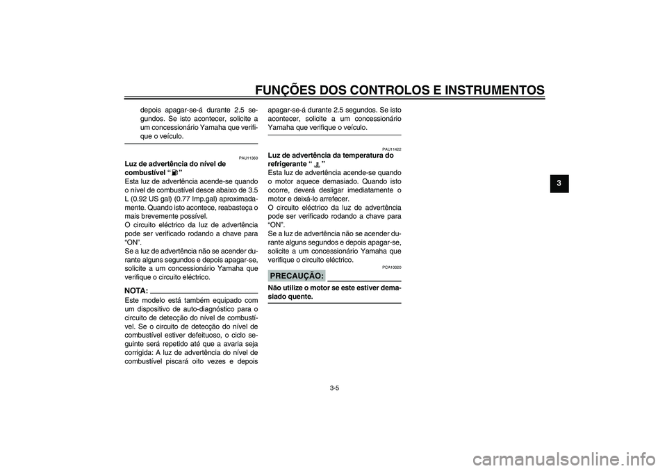 YAMAHA YZF-R6 2005  Manual de utilização (in Portuguese) FUNÇÕES DOS CONTROLOS E INSTRUMENTOS
3-5
3
depois apagar-se-á durante 2.5 se-
gundos. Se isto acontecer, solicite a
um concessionário Yamaha que verifi-que o veículo.
PAU11360
Luz de advertência