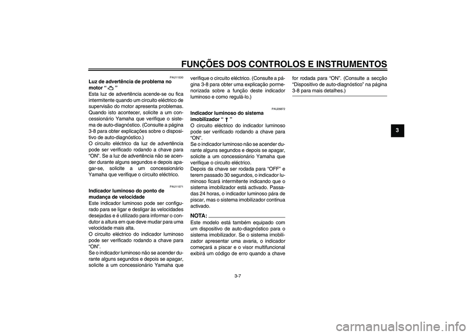 YAMAHA YZF-R6 2005 Manual de utilização (in Portuguese) FUNÇÕES DOS CONTROLOS E INSTRUMENTOS
3-7
3
PAU11530
Luz de advertência de problema no
motor “”
Esta luz de advertência acende-se ou fica
intermitente quando um circuito eléctrico de
supervi YAMAHA YZF-R6 2005 Manual de utilização (in Portuguese) FUNÇÕES DOS CONTROLOS E INSTRUMENTOS
3-7
3
PAU11530
Luz de advertência de problema no
motor “”
Esta luz de advertência acende-se ou fica
intermitente quando um circuito eléctrico de
supervi