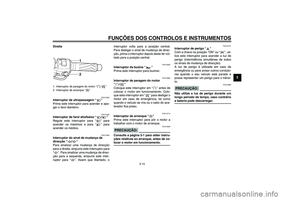 YAMAHA YZF-R6 2005 Manual de utilização (in Portuguese) FUNÇÕES DOS CONTROLOS E INSTRUMENTOS
3-13
3
Direita
PAU12350
Interruptor de ultrapassagem “”
Prima este interruptor para acender e apa-
gar o farol dianteiro.
PAU12400
Interruptor de farol alto YAMAHA YZF-R6 2005 Manual de utilização (in Portuguese) FUNÇÕES DOS CONTROLOS E INSTRUMENTOS
3-13
3
Direita
PAU12350
Interruptor de ultrapassagem “”
Prima este interruptor para acender e apa-
gar o farol dianteiro.
PAU12400
Interruptor de farol alto