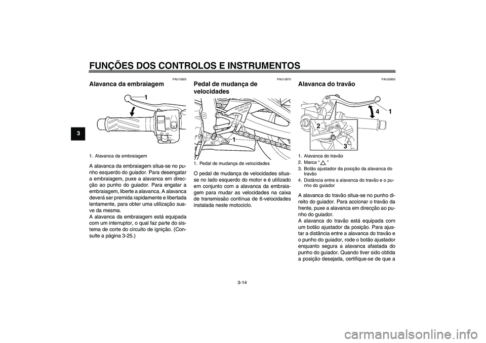 YAMAHA YZF-R6 2005 Manual de utilização (in Portuguese) FUNÇÕES DOS CONTROLOS E INSTRUMENTOS
3-14
3
PAU12820
Alavanca da embraiagem A alavanca da embraiagem situa-se no pu-
nho esquerdo do guiador. Para desengatar
a embraiagem, puxe a alavanca em direc-
YAMAHA YZF-R6 2005 Manual de utilização (in Portuguese) FUNÇÕES DOS CONTROLOS E INSTRUMENTOS
3-14
3
PAU12820
Alavanca da embraiagem A alavanca da embraiagem situa-se no pu-
nho esquerdo do guiador. Para desengatar
a embraiagem, puxe a alavanca em direc-