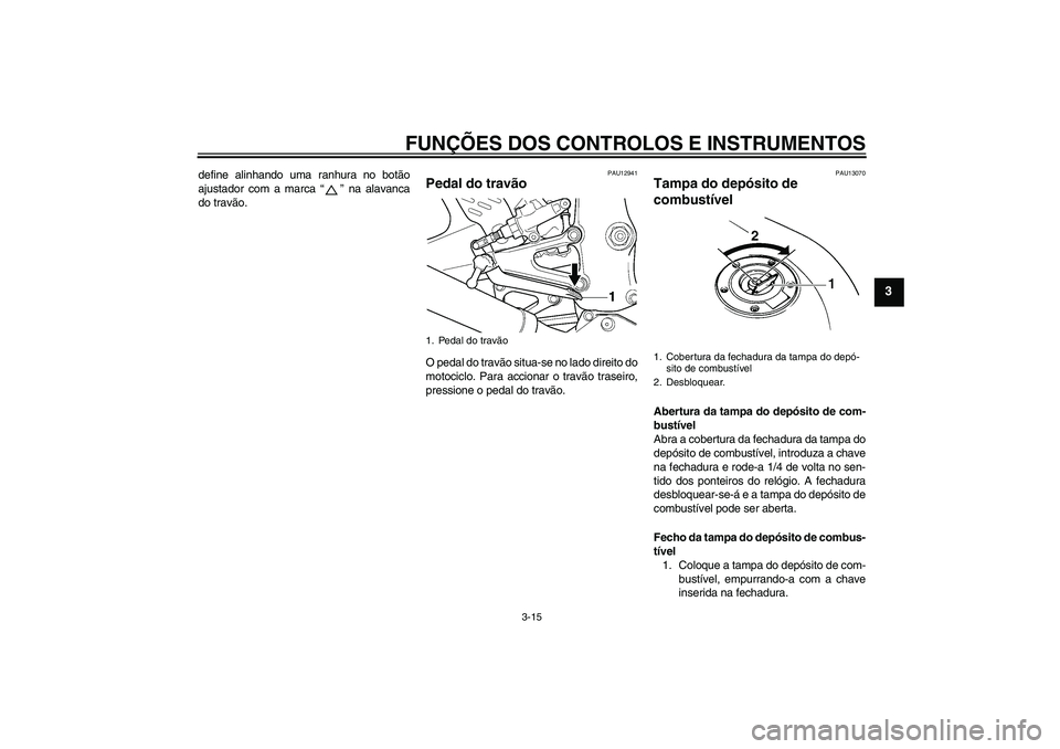 YAMAHA YZF-R6 2005 Manual de utilização (in Portuguese) FUNÇÕES DOS CONTROLOS E INSTRUMENTOS
3-15
3
define alinhando uma ranhura no botão
ajustador com a marca “” na alavanca
do travão.
PAU12941
Pedal do travão O pedal do travão situa-se no lado YAMAHA YZF-R6 2005 Manual de utilização (in Portuguese) FUNÇÕES DOS CONTROLOS E INSTRUMENTOS
3-15
3
define alinhando uma ranhura no botão
ajustador com a marca “” na alavanca
do travão.
PAU12941
Pedal do travão O pedal do travão situa-se no lado