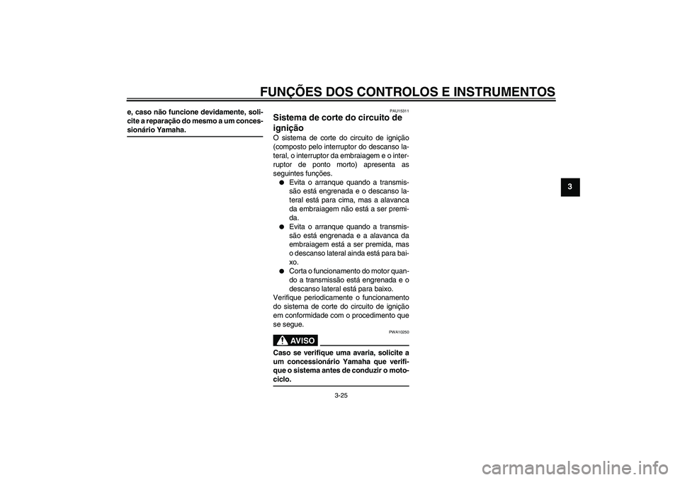 YAMAHA YZF-R6 2005  Manual de utilização (in Portuguese) FUNÇÕES DOS CONTROLOS E INSTRUMENTOS
3-25
3
e, caso não funcione devidamente, soli-
cite a reparação do mesmo a um conces-sionário Yamaha.
PAU15311
Sistema de corte do circuito de 
ignição O s