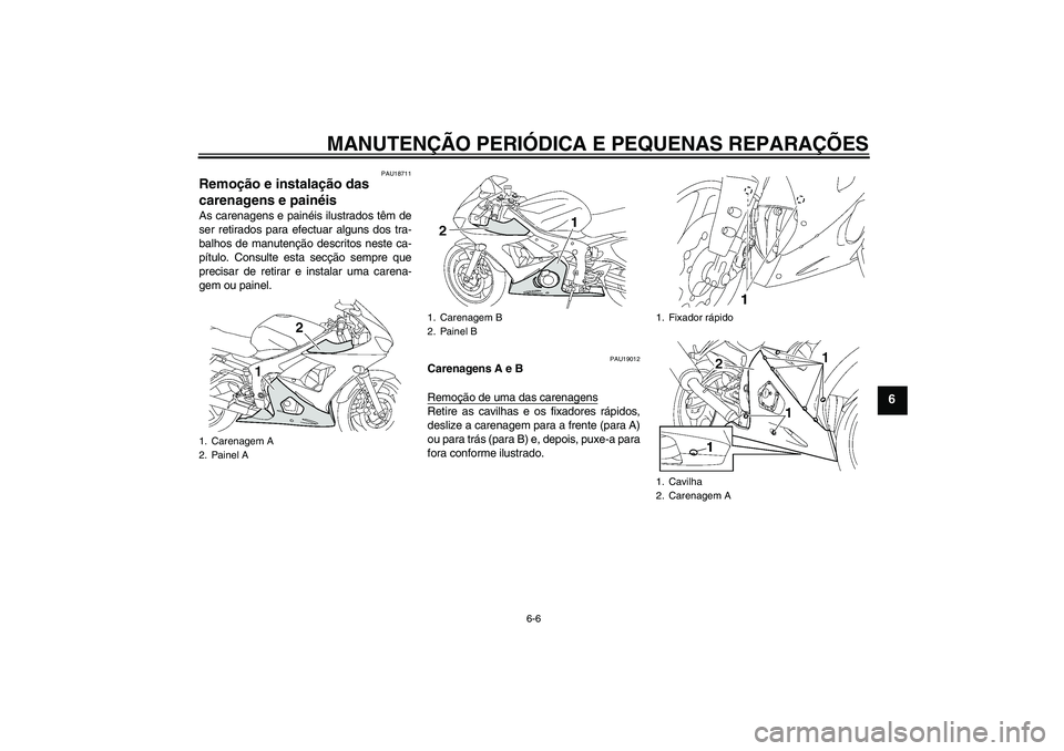 YAMAHA YZF-R6 2005  Manual de utilização (in Portuguese) MANUTENÇÃO PERIÓDICA E PEQUENAS REPARAÇÕES
6-6
6
PAU18711
Remoção e instalação das 
carenagens e painéis As carenagens e painéis ilustrados têm de
ser retirados para efectuar alguns dos tr