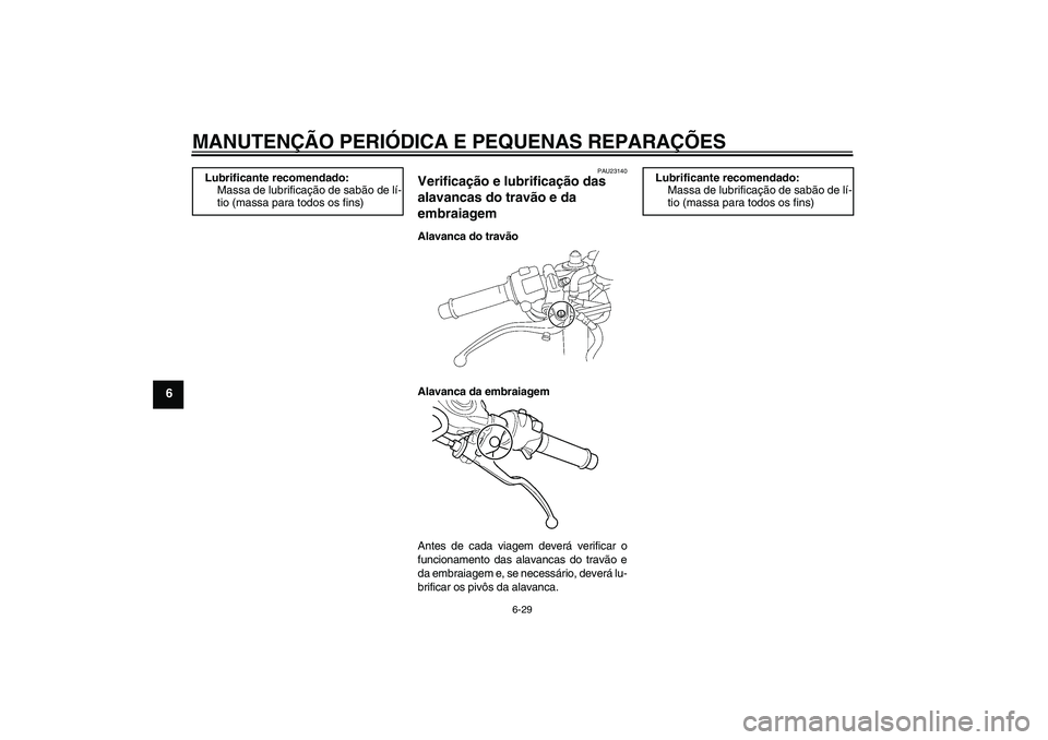 YAMAHA YZF-R6 2005 Manual de utilização (in Portuguese) MANUTENÇÃO PERIÓDICA E PEQUENAS REPARAÇÕES
6-29
6
PAU23140
Verificação e lubrificação das
alavancas do travão e da
embraiagem Alavanca do travão
Alavanca da embraiagem
Antes de cada viage YAMAHA YZF-R6 2005 Manual de utilização (in Portuguese) MANUTENÇÃO PERIÓDICA E PEQUENAS REPARAÇÕES
6-29
6
PAU23140
Verificação e lubrificação das
alavancas do travão e da
embraiagem Alavanca do travão
Alavanca da embraiagem
Antes de cada viage