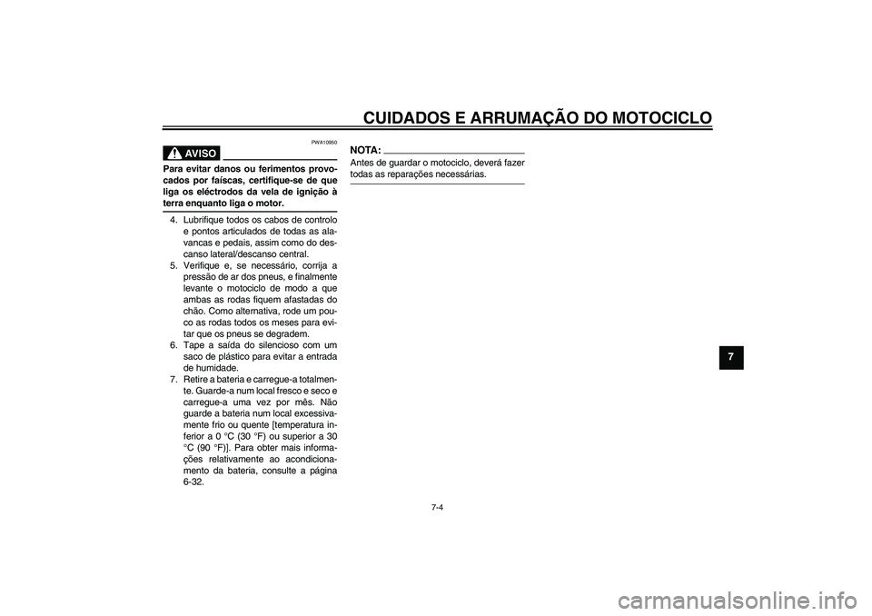 YAMAHA YZF-R6 2005  Manual de utilização (in Portuguese) CUIDADOS E ARRUMAÇÃO DO MOTOCICLO
7-4
7
AV I S O
PWA10950
Para evitar danos ou ferimentos provo-
cados por faíscas, certifique-se de que
liga os eléctrodos da vela de ignição àterra enquanto li