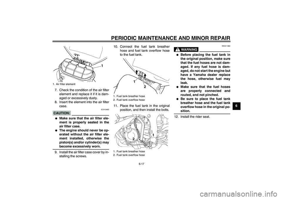 YAMAHA YZF-R6 2004  Owners Manual PERIODIC MAINTENANCE AND MINOR REPAIR
6-17
6 7. Check the condition of the air filter
element and replace it if it is dam-
aged or excessively dusty.
8. Insert the element into the air filter
case.
CA